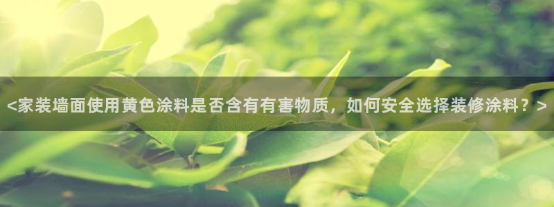 和记平台下载：<家装墙面使用黄色涂料是否含有有害物质，如何安全选择装修涂料？>
