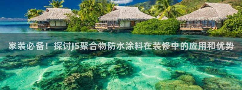 和记平台官方网：家装必备！探讨JS聚合物防水涂料在装修中的应用和优势