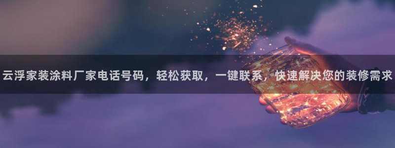 和记5g电讯：云浮家装涂料厂家电话号码，轻松获取，一键联系，快速解决您的装修需求