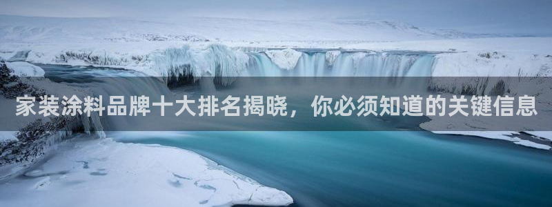和记平台官网：家装涂料品牌十大排名揭晓，你必须知道的关键信息