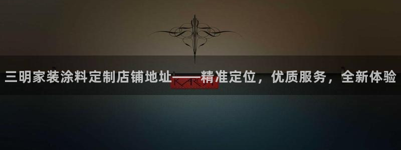 和记娱好网址：三明家装涂料定制店铺地址——精准定位，优质服务，全新体验