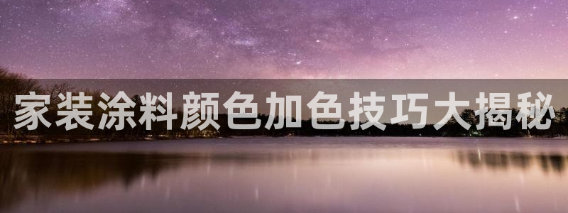 和记国际开户网站：家装涂料颜色加色技巧大揭秘