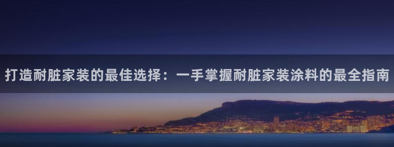和记官网：打造耐脏家装的最佳选择：一手掌握耐脏家装涂料的最全指南