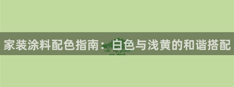 和记官网官方网站：家装涂料配色指南：白色与浅黄的和谐搭配