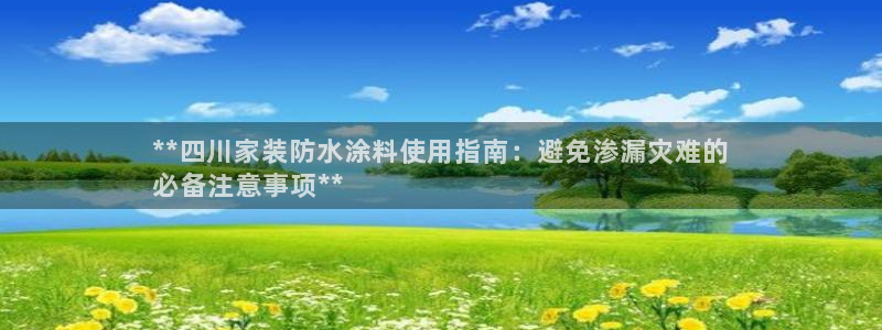 和记ag旗舰国际：**四川家装防水涂料使用指南：避免渗漏灾难的
必备注意事项**