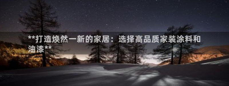 和记平台下载：**打造焕然一新的家居：选择高品质家装涂料和
油漆**