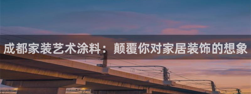 和记登陆：成都家装艺术涂料：颠覆你对家居装饰的想象