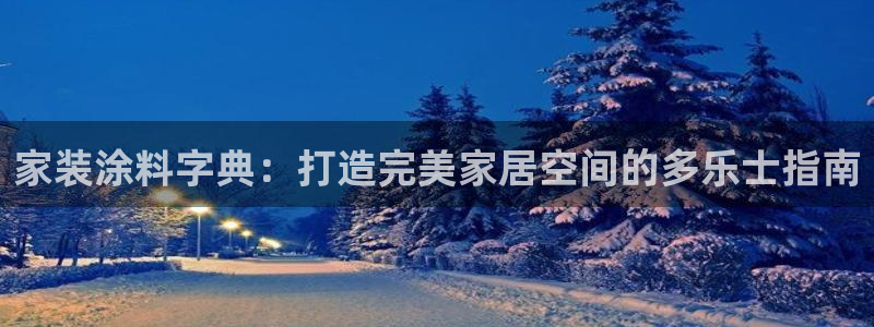 和记app官网登录：家装涂料字典：打造完美家居空间的多乐士指