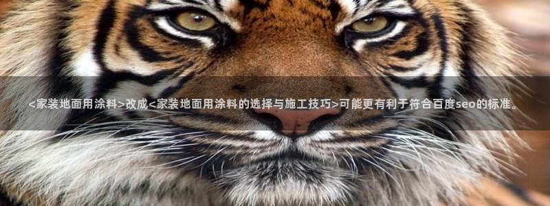 和记广告女主角：<家装地面用涂料>改成<家装地面用涂料的选择与施工技巧>可能更有利于符合百度seo的标准。