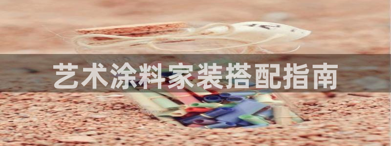 和记官网 公司：艺术涂料家装搭配指南