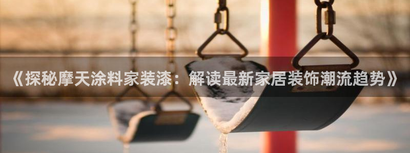 和记国际听：《探秘摩天涂料家装漆：解读最新家居装饰潮流趋势》